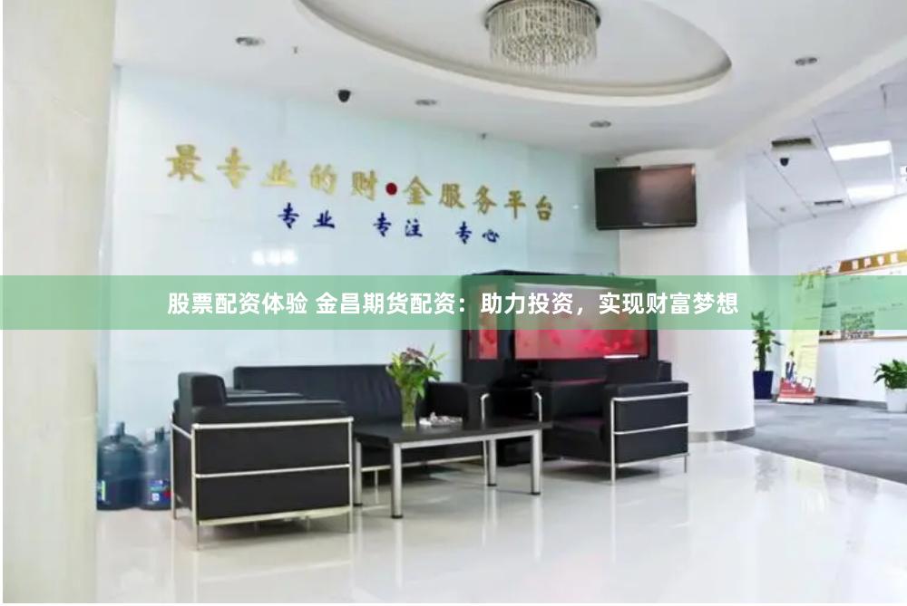 股票配资体验 金昌期货配资：助力投资，实现财富梦想