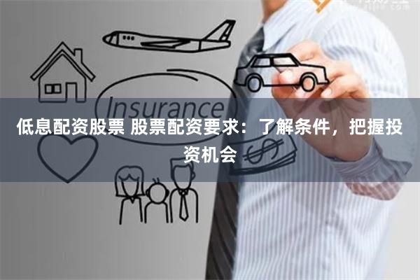 低息配资股票 股票配资要求：了解条件，把握投资机会