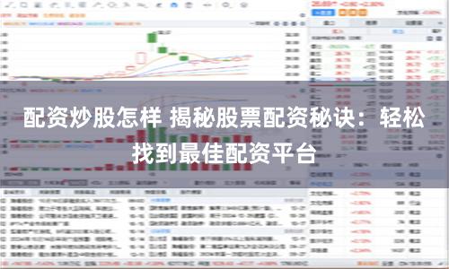 配资炒股怎样 揭秘股票配资秘诀：轻松找到最佳配资平台
