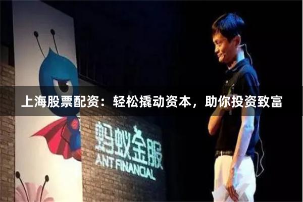 上海股票配资：轻松撬动资本，助你投资致富