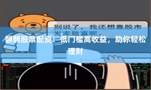 翻翻股票配资：低门槛高收益，助你轻松理财