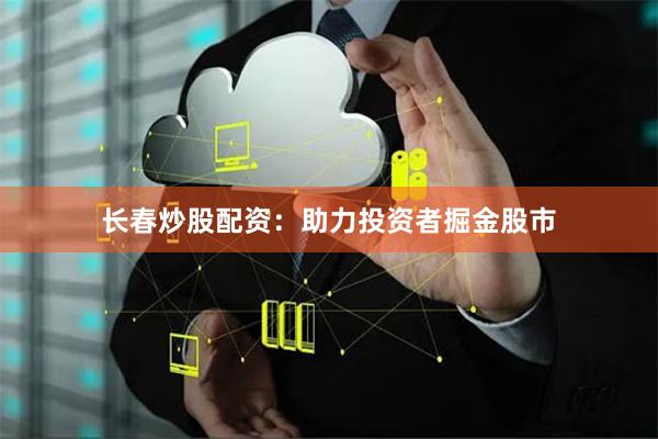长春炒股配资：助力投资者掘金股市