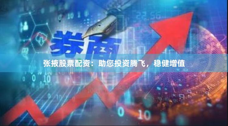 张掖股票配资：助您投资腾飞，稳健增值