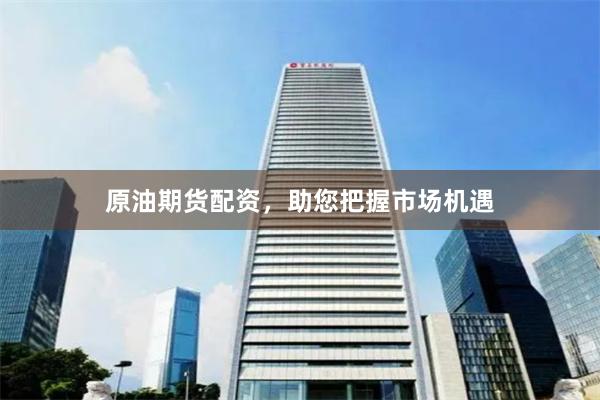 原油期货配资，助您把握市场机遇