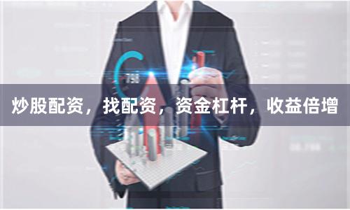 炒股配资，找配资，资金杠杆，收益倍增