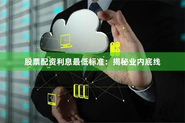 股票配资利息最低标准：揭秘业内底线