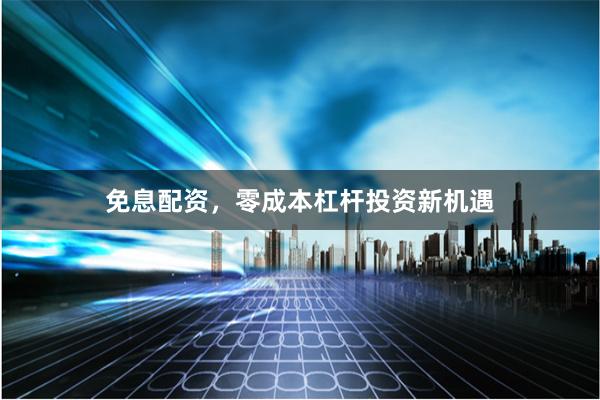 免息配资，零成本杠杆投资新机遇