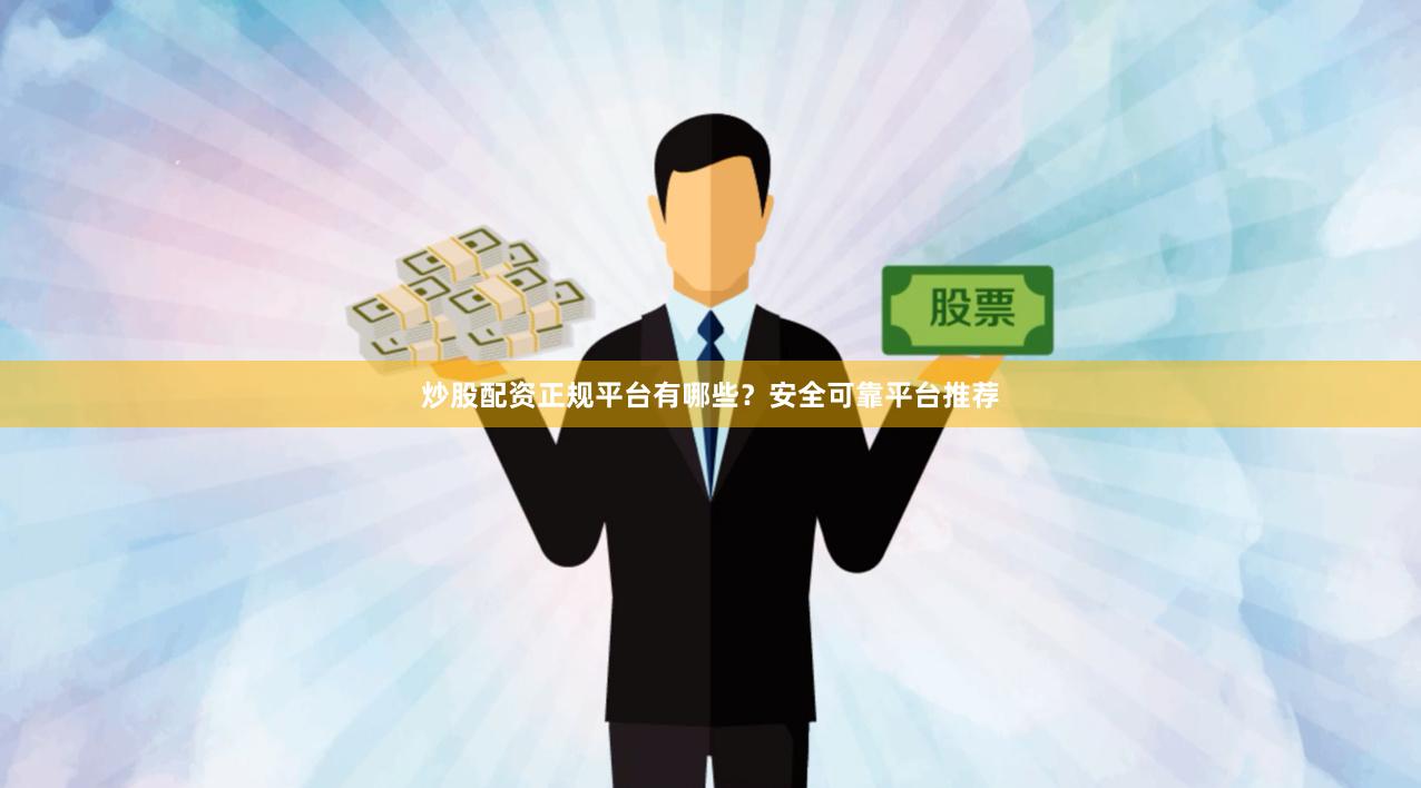 炒股配资正规平台有哪些？安全可靠平台推荐