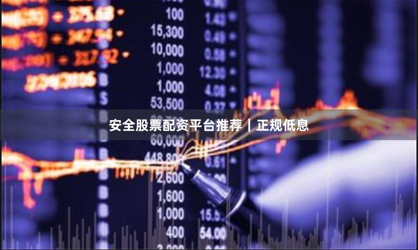 安全股票配资平台推荐｜正规低息