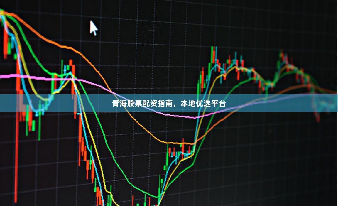 青海股票配资指南，本地优选平台