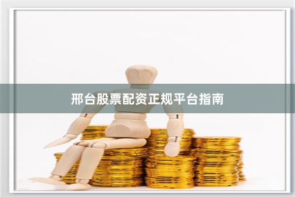 邢台股票配资正规平台指南