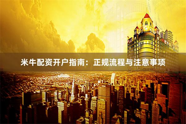 米牛配资开户指南：正规流程与注意事项