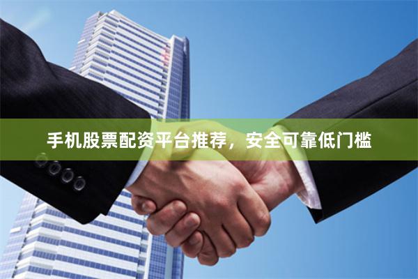 手机股票配资平台推荐，安全可靠低门槛