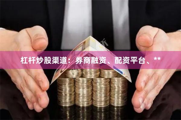 杠杆炒股渠道：券商融资、配资平台、**
