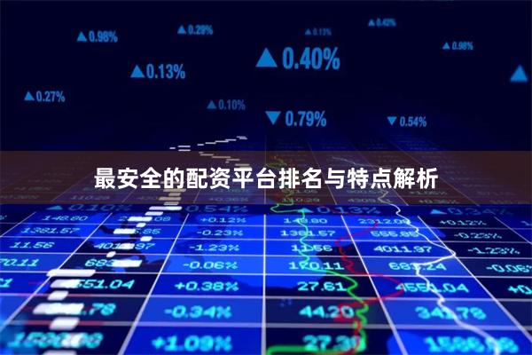最安全的配资平台排名与特点解析