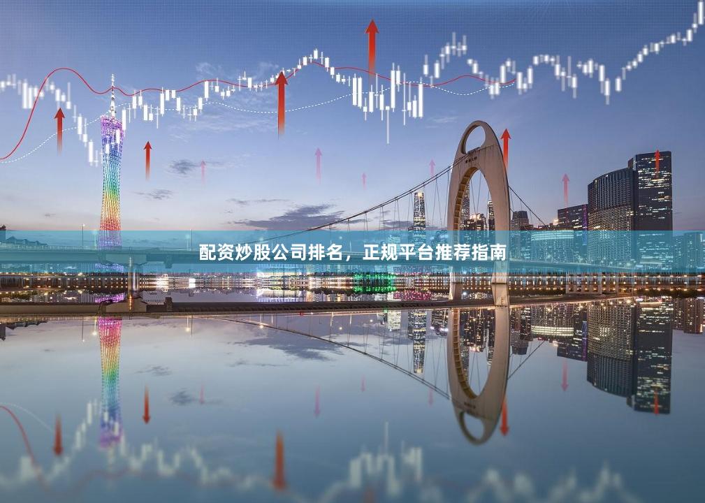 配资炒股公司排名，正规平台推荐指南