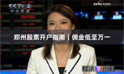 郑州股票开户指南｜佣金低至万一