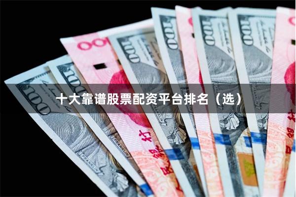 十大靠谱股票配资平台排名（选）