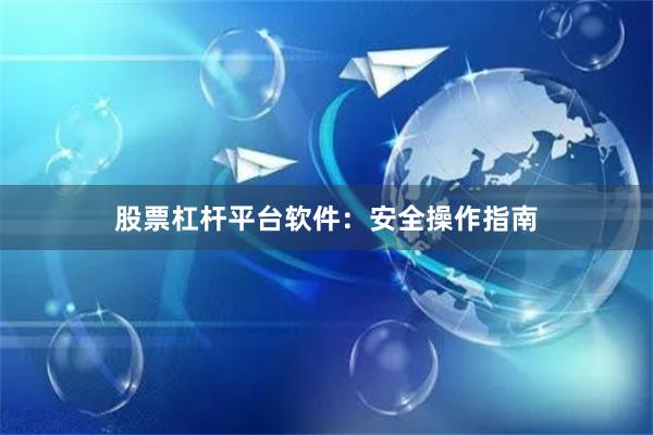 股票杠杆平台软件：安全操作指南