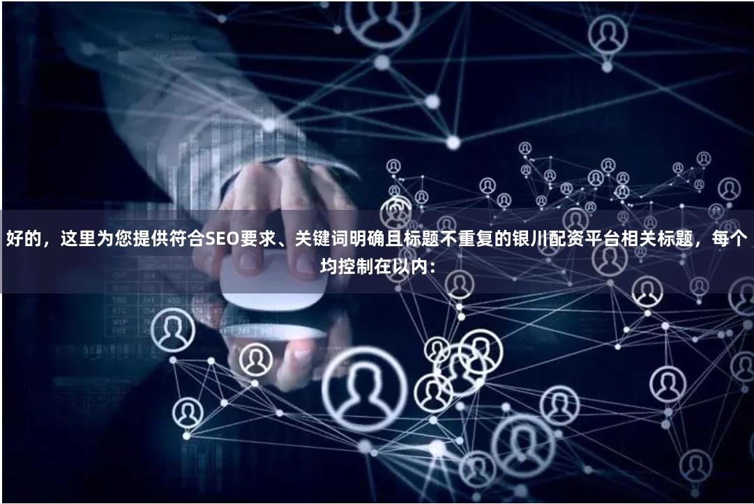 好的，这里为您提供符合SEO要求、关键词明确且标题不重复的银川配资平台相关标题，每个均控制在以内：