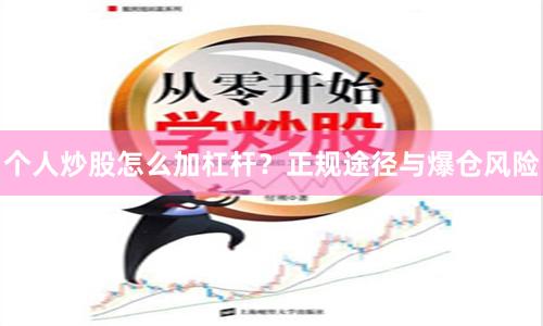 个人炒股怎么加杠杆？正规途径与爆仓风险